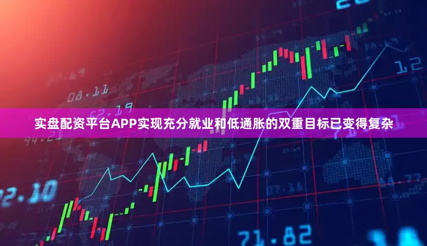 实盘配资平台APP实现充分就业和低通胀的双重目标已变得复杂
