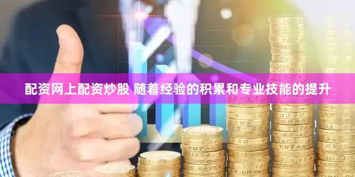 配资网上配资炒股 随着经验的积累和专业技能的提升