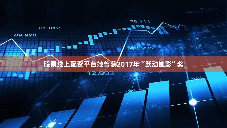 股票线上配资平台她曾获2017年“跃动她影”奖
