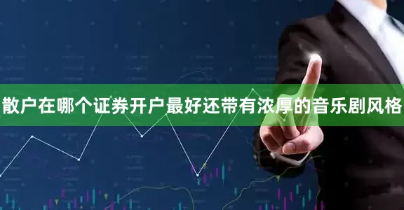 散户在哪个证券开户最好还带有浓厚的音乐剧风格