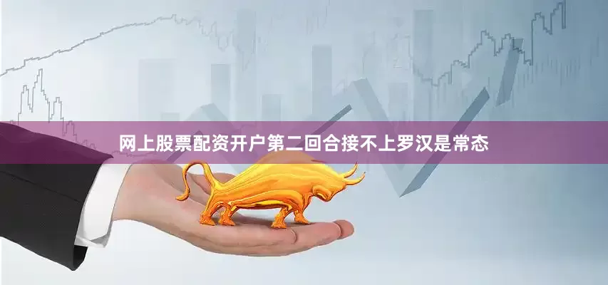 网上股票配资开户第二回合接不上罗汉是常态