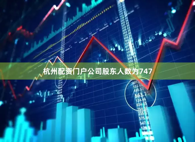 杭州配资门户公司股东人数为747
