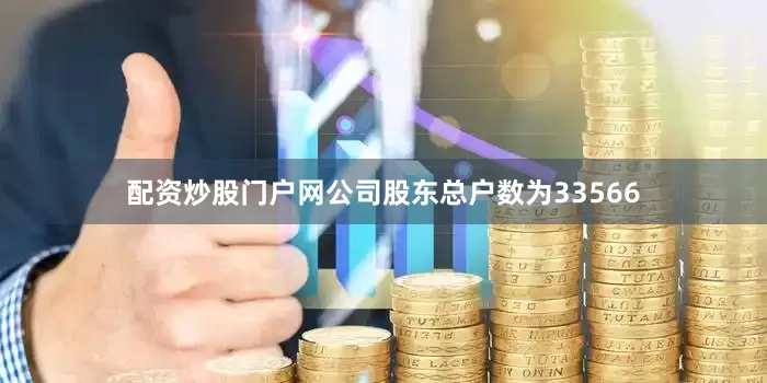 配资炒股门户网公司股东总户数为33566