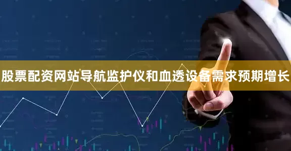 股票配资网站导航监护仪和血透设备需求预期增长