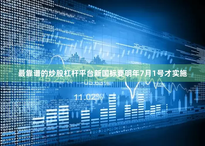 最靠谱的炒股杠杆平台新国标要明年7月1号才实施