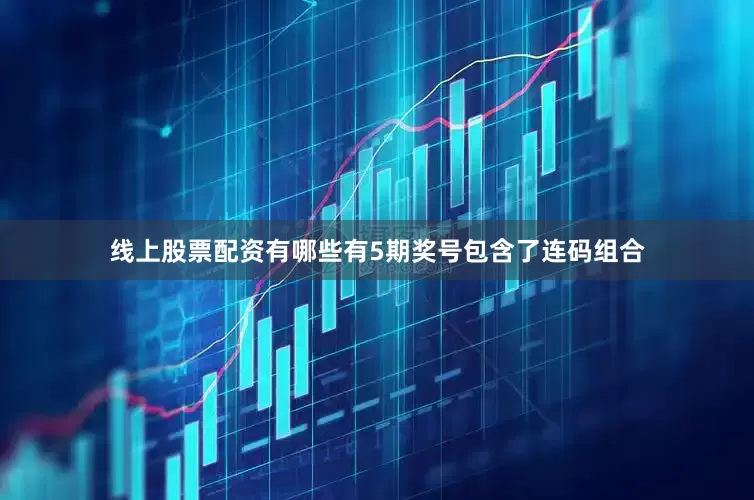 线上股票配资有哪些有5期奖号包含了连码组合