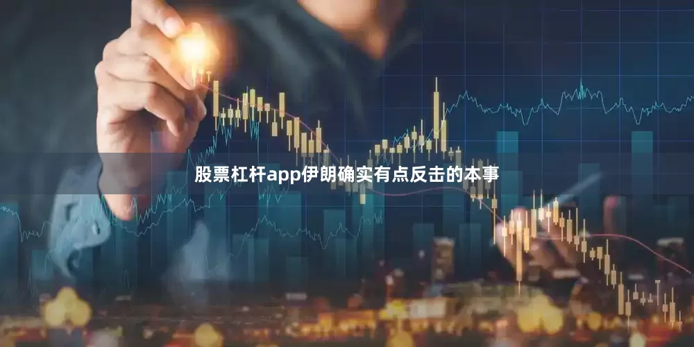 股票杠杆app伊朗确实有点反击的本事