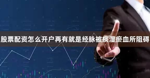 股票配资怎么开户再有就是经脉被痰湿瘀血所阻碍