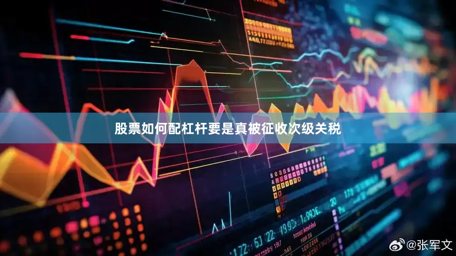 股票如何配杠杆要是真被征收次级关税