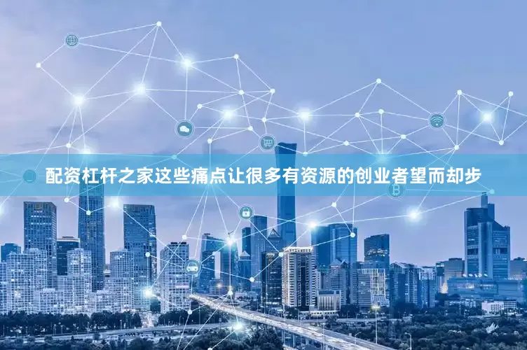配资杠杆之家这些痛点让很多有资源的创业者望而却步