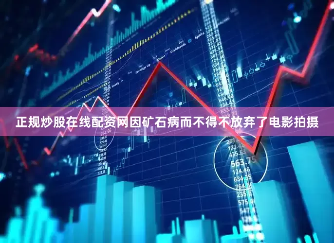正规炒股在线配资网因矿石病而不得不放弃了电影拍摄