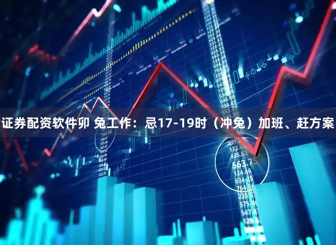 证券配资软件卯 兔工作：忌17-19时（冲兔）加班、赶方案