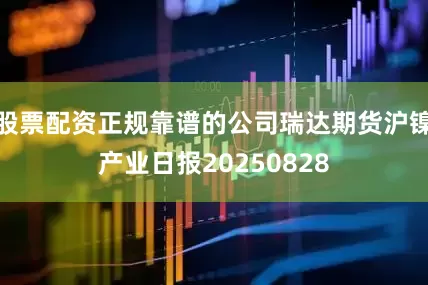 股票配资正规靠谱的公司瑞达期货沪镍产业日报20250828
