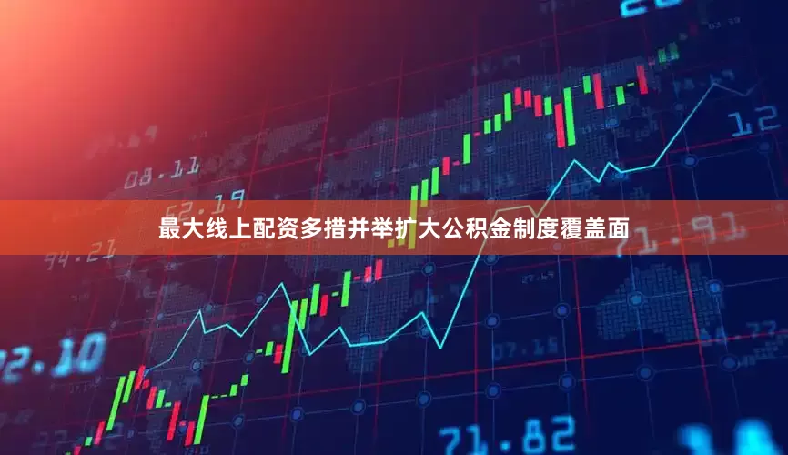 最大线上配资多措并举扩大公积金制度覆盖面