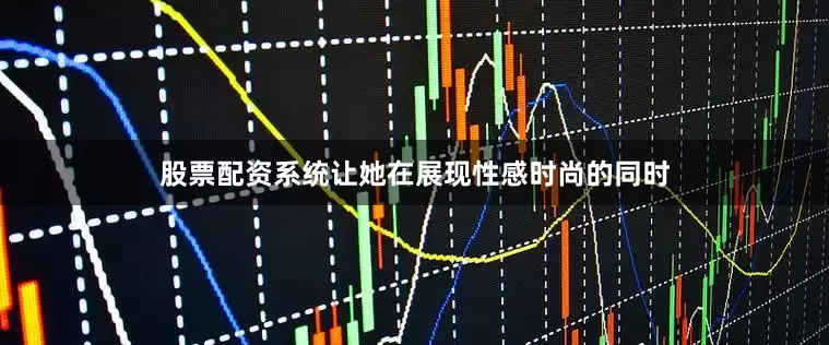 股票配资系统让她在展现性感时尚的同时